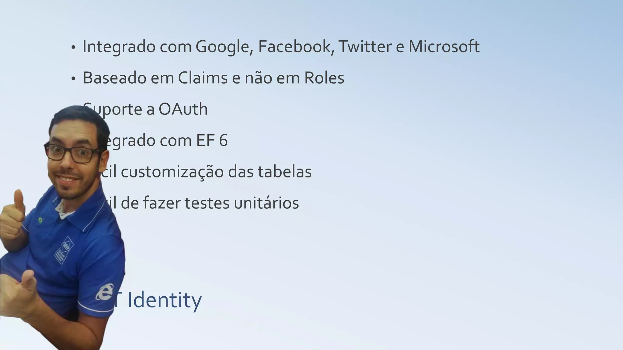ASP.NET Identity • Integrado com Google, Facebook,Twitter e Microsoft • Baseado em Claims e não em Roles • Suporte a OAuth • Integrado com EF 6 • Fácil customização das tabelas • Fácil de fazer testes unitários 