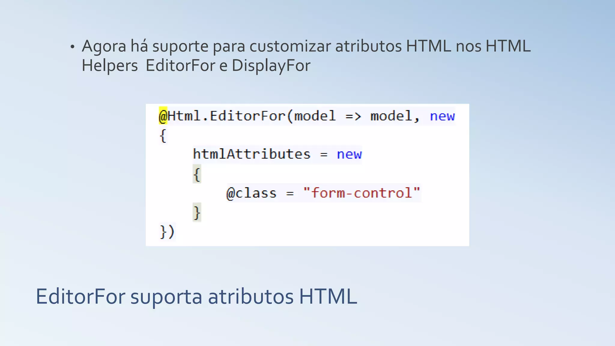 EditorFor suporta atributos HTML • Agora há suporte para customizar atributos HTML nos HTML Helpers EditorFor e DisplayFor 