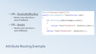 Attribute Routing Exemplo
• URL: /books/828837829
– Neste caso devolve a
view OneBook
• URL: /books
– Neste caso devolve a
view AllBooks
 