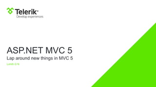 ASP.NET MVC 5
Lap around new things in MVC 5
Lohith G N
 