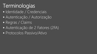  Identidade / Credenciais
 Autenticação / Autorização
 Regras / Claims
 Autenticação de 2 Fatores (2FA)
 Protocolos Passivo/Ativo
Terminologias
 
