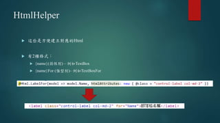 HtmlHelper
 這些是方便建立對應的Html
 有2種格式：
 {name}(弱性別) – 例如TextBox
 {name}For (強型別)– 例如TextBoxFor
 