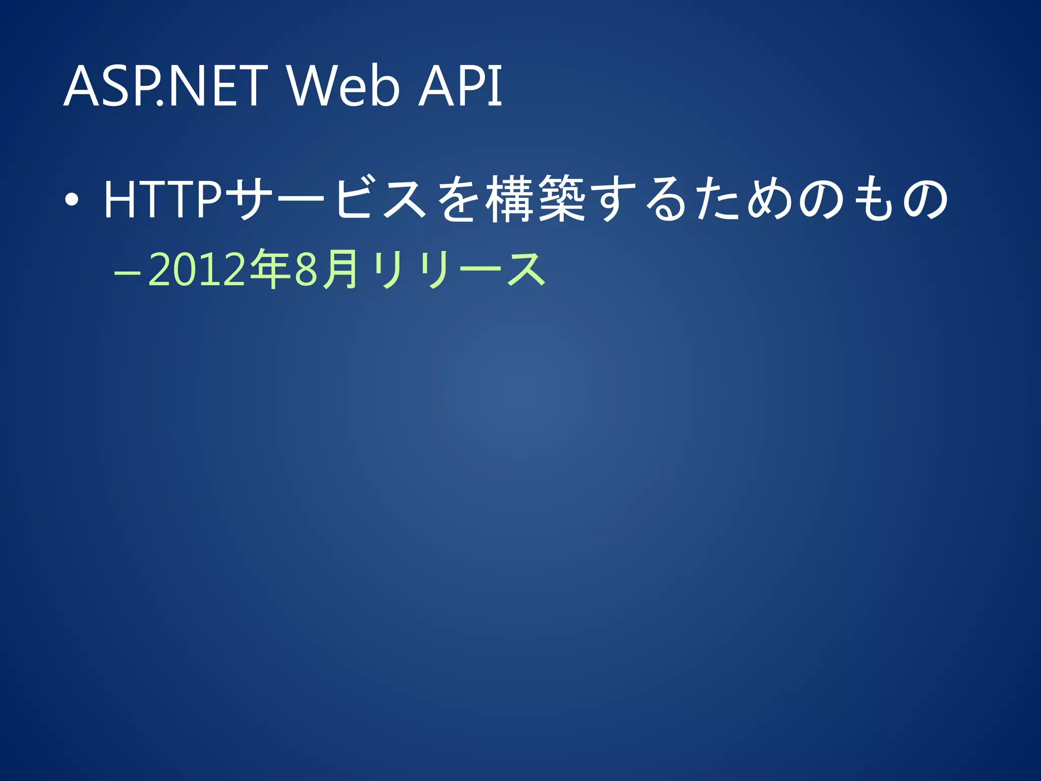 ASP.NET Web API
• HTTPサービスを構築するためのもの
–2012年8月リリース
 