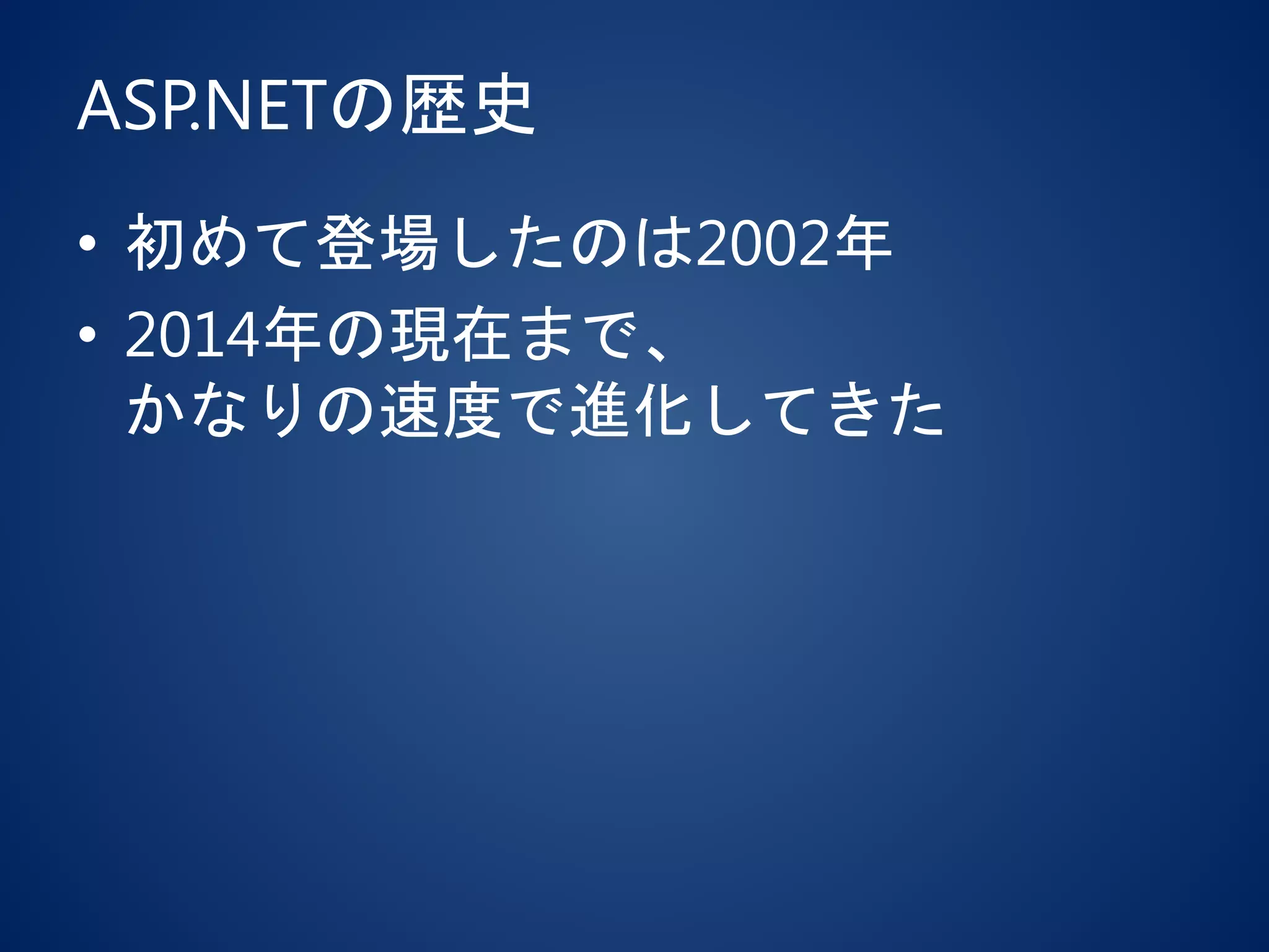 ASP.NETの歴史
• 初めて登場したのは2002年
• 2014年の現在まで、
かなりの速度で進化してきた
 