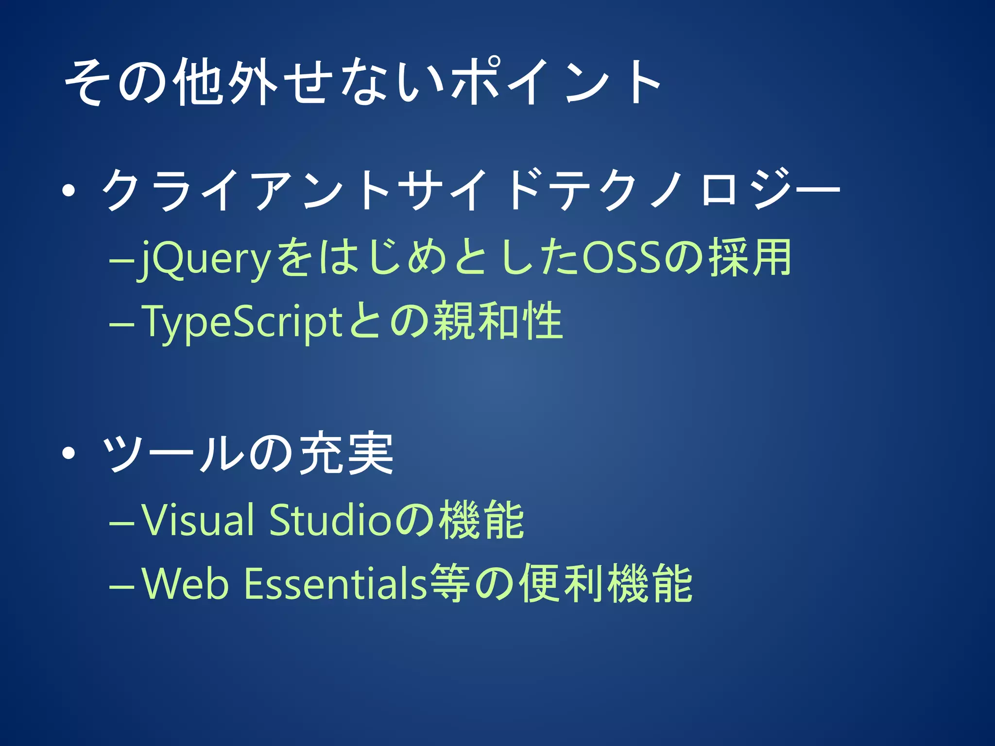 その他外せないポイント
• クライアントサイドテクノロジー
–jQueryをはじめとしたOSSの採用
–TypeScriptとの親和性
• ツールの充実
–Visual Studioの機能
–Web Essentials等の便利機能
 