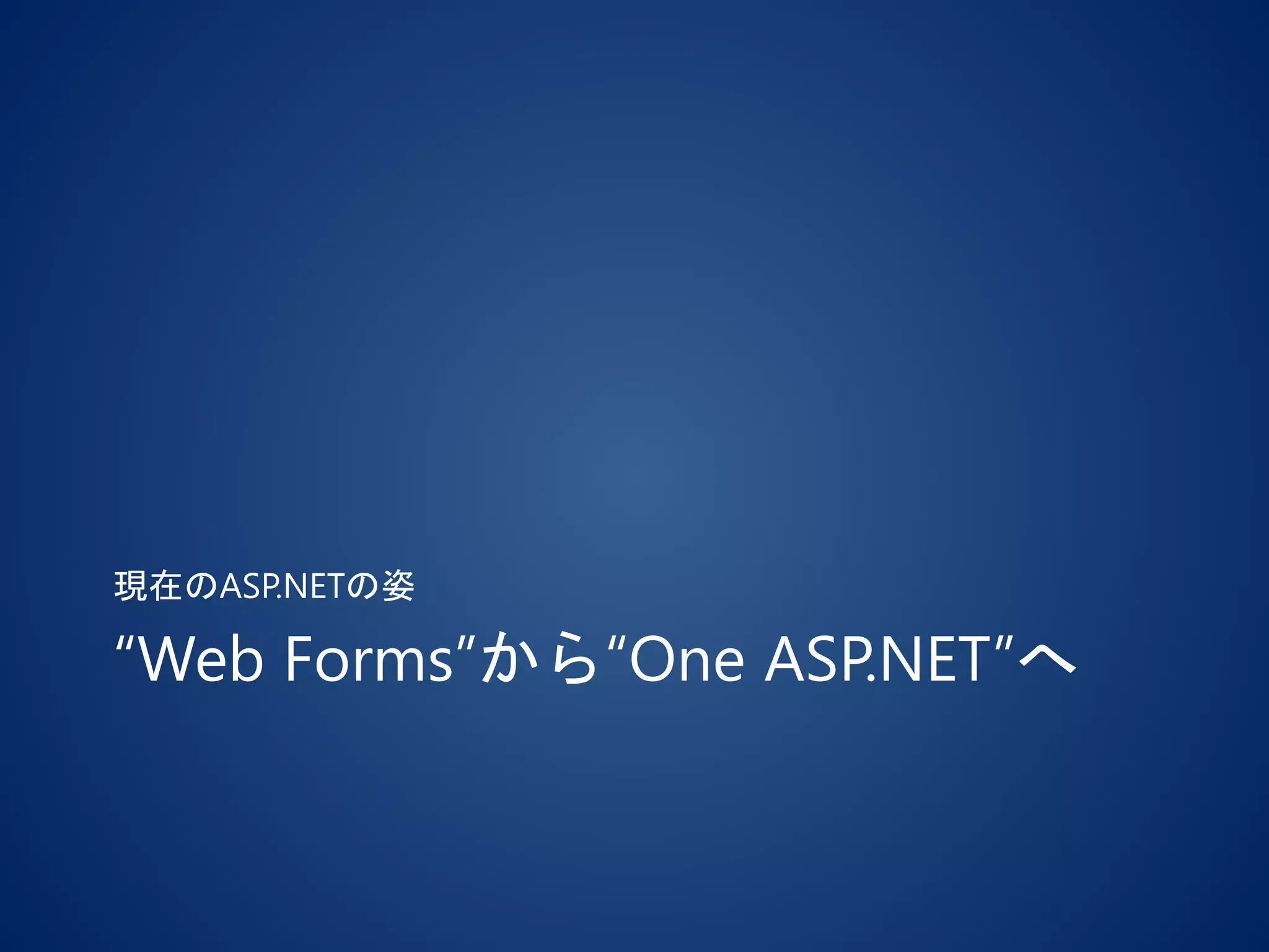 “Web Forms”から“One ASP.NET”へ
現在のASP.NETの姿
 