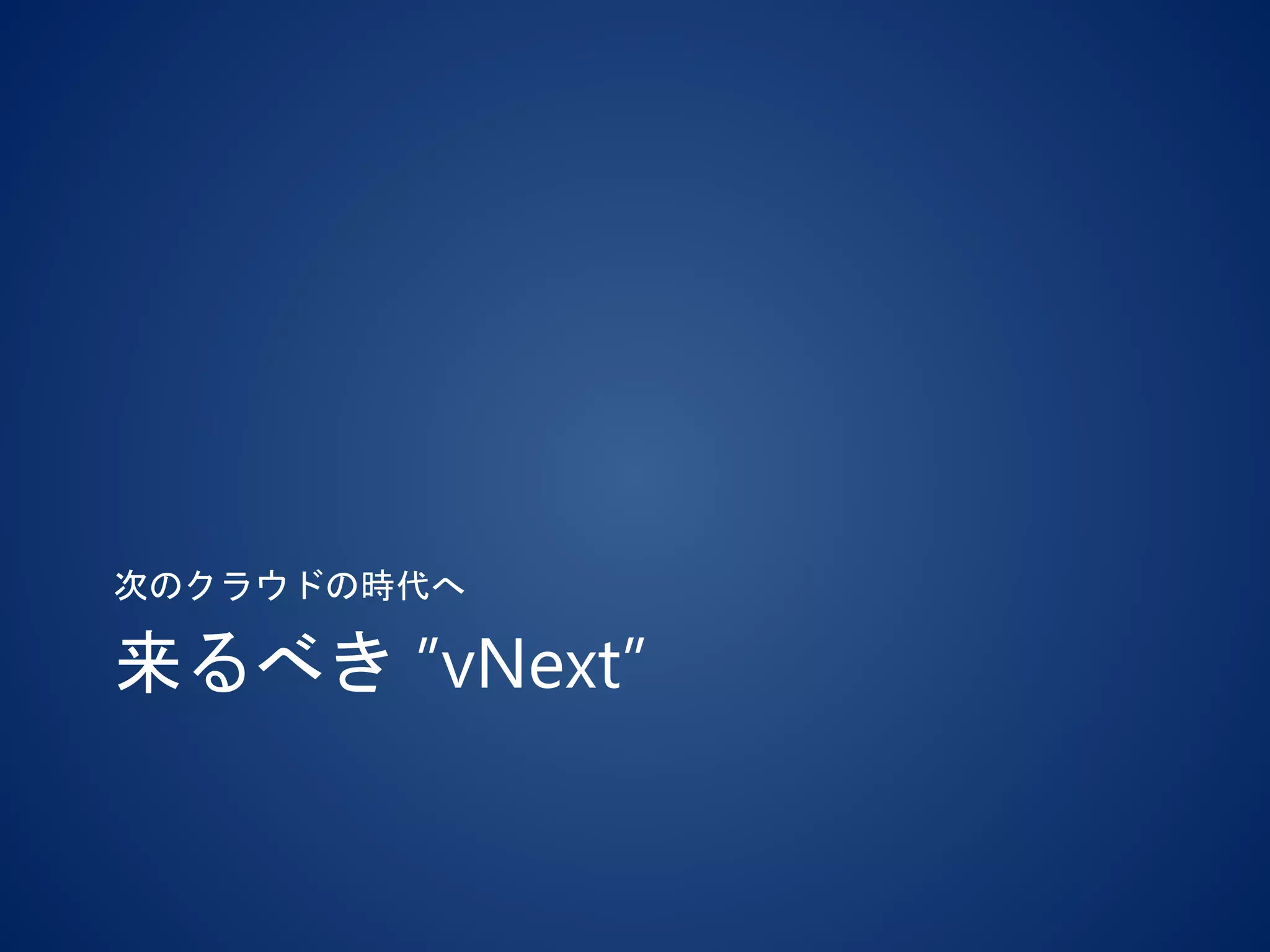 来るべき ”vNext”
次のクラウドの時代へ
 