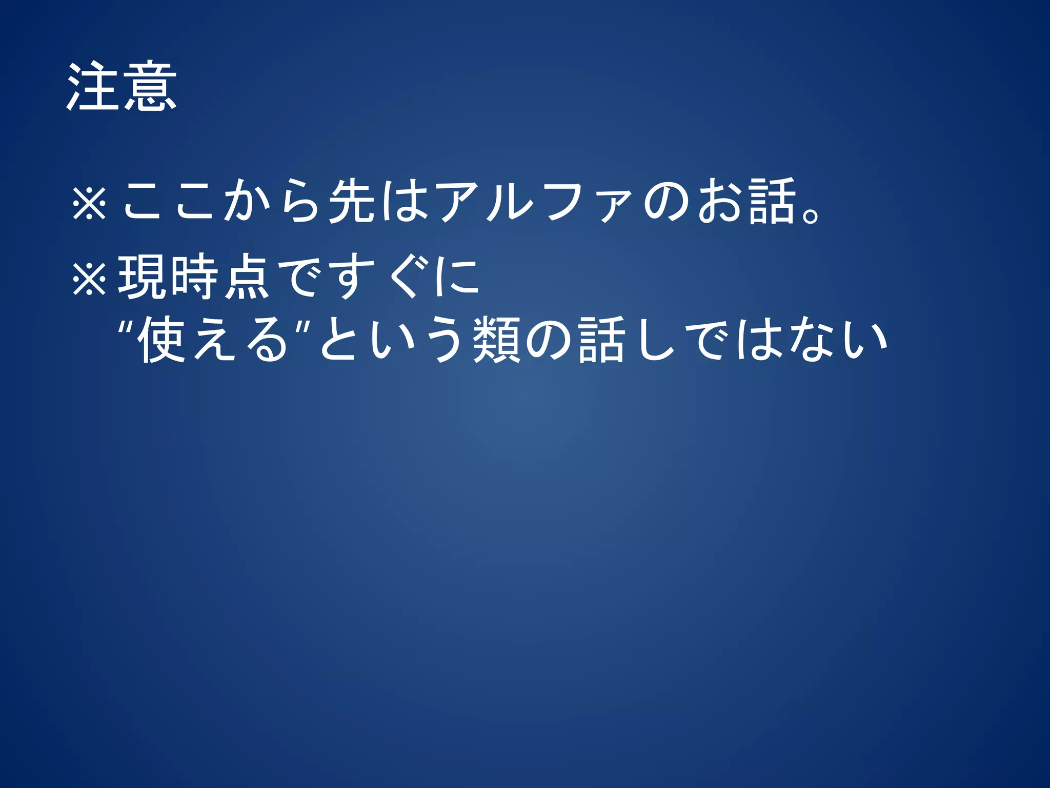注意
※ここから先はアルファのお話。
※現時点ですぐに
“使える”という類の話しではない
 