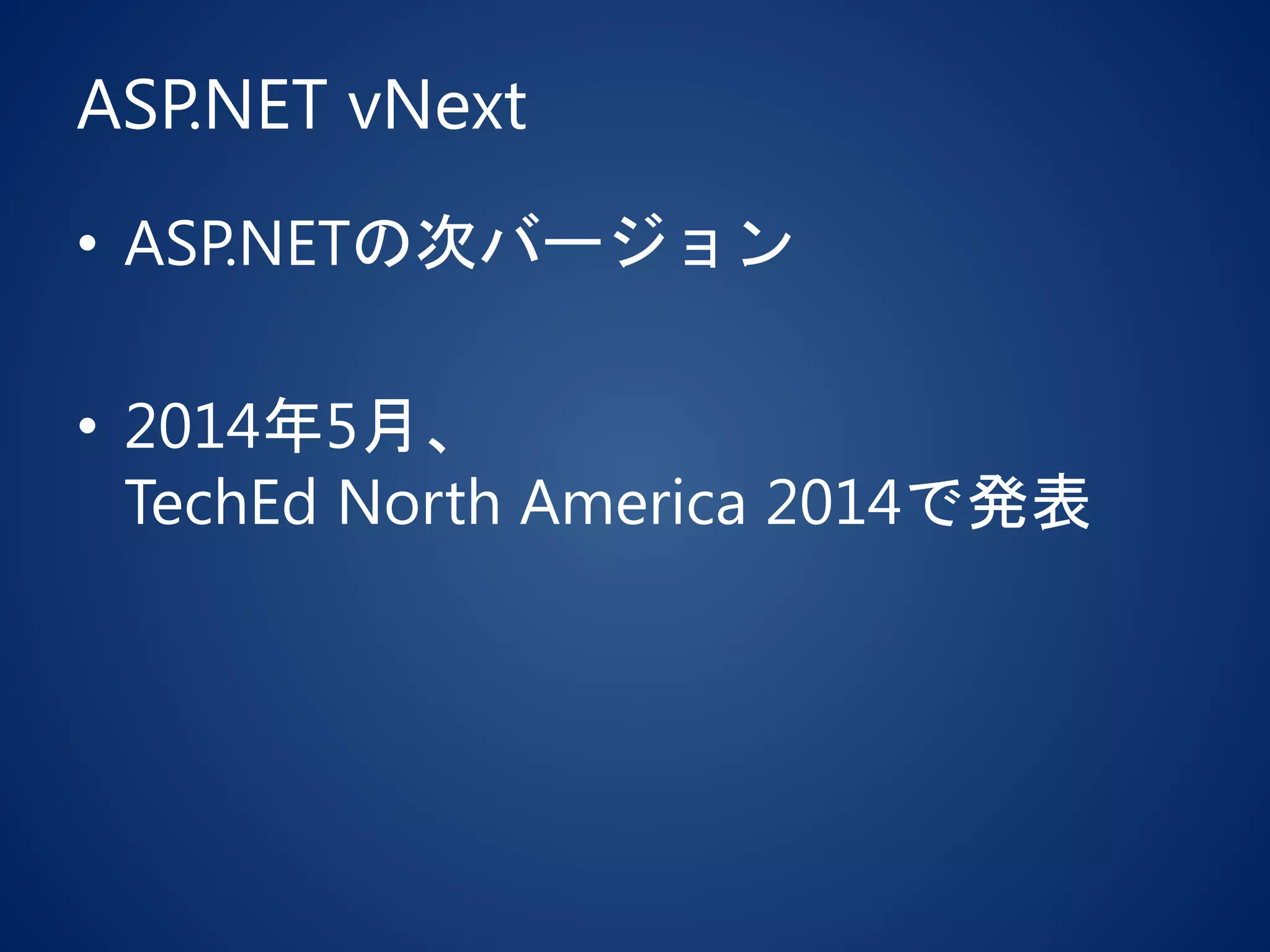 ASP.NET vNext
• ASP.NETの次バージョン
• 2014年5月、
TechEd North America 2014で発表
 