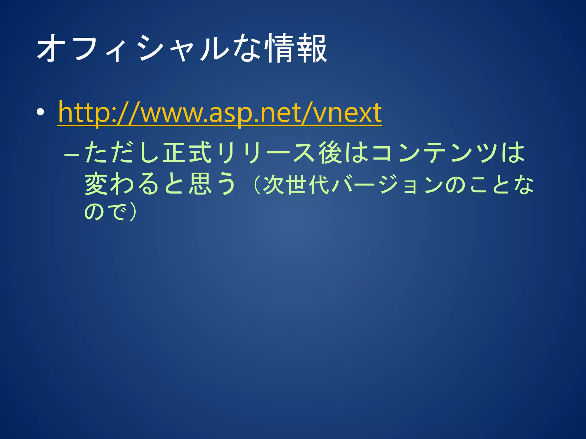 オフィシャルな情報
• http://www.asp.net/vnext
–ただし正式リリース後はコンテンツは
変わると思う（次世代バージョンのことな
ので）
 
