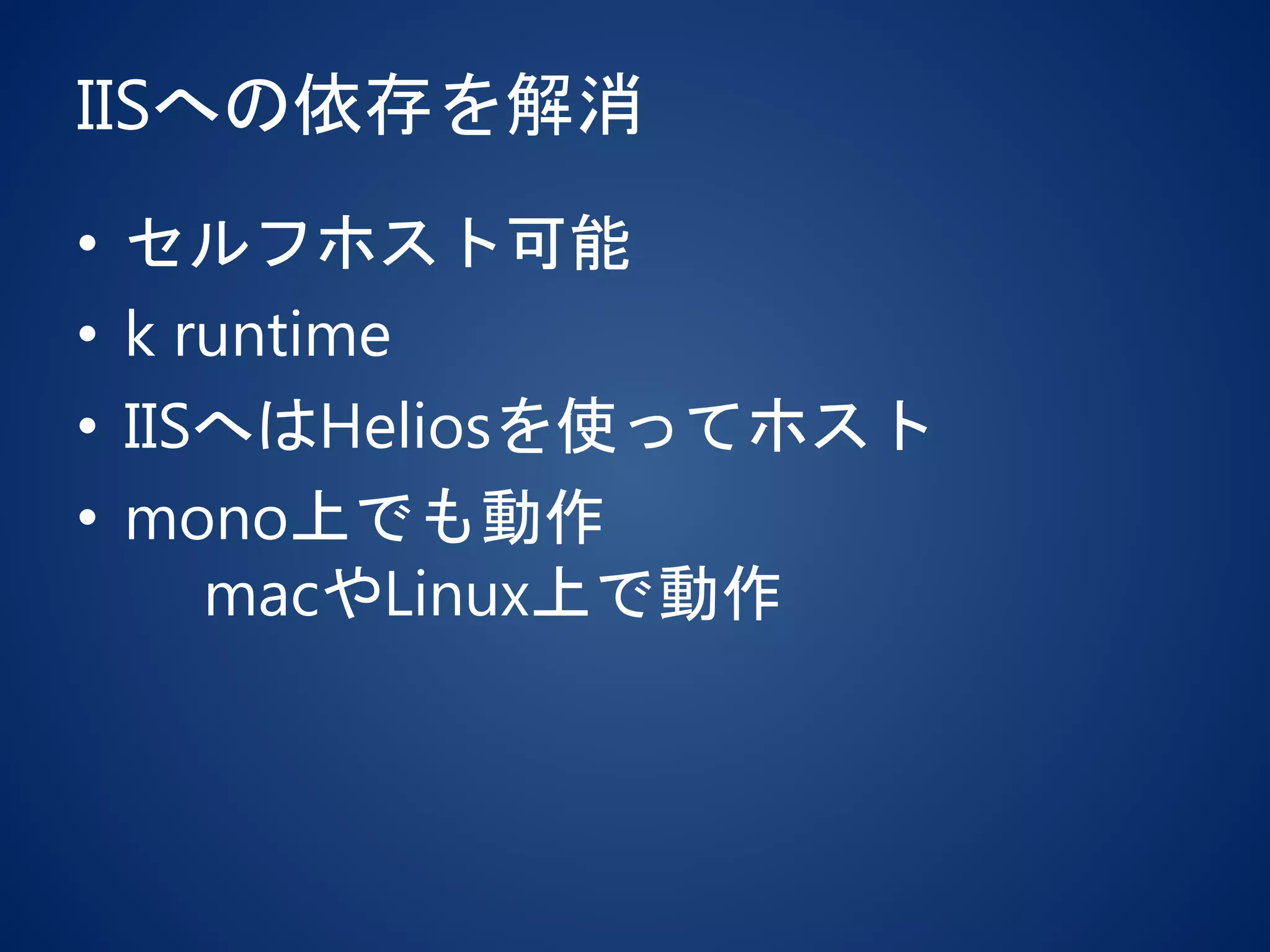 IISへの依存を解消
• セルフホスト可能
• k runtime
• IISへはHeliosを使ってホスト
• mono上でも動作
macやLinux上で動作
 