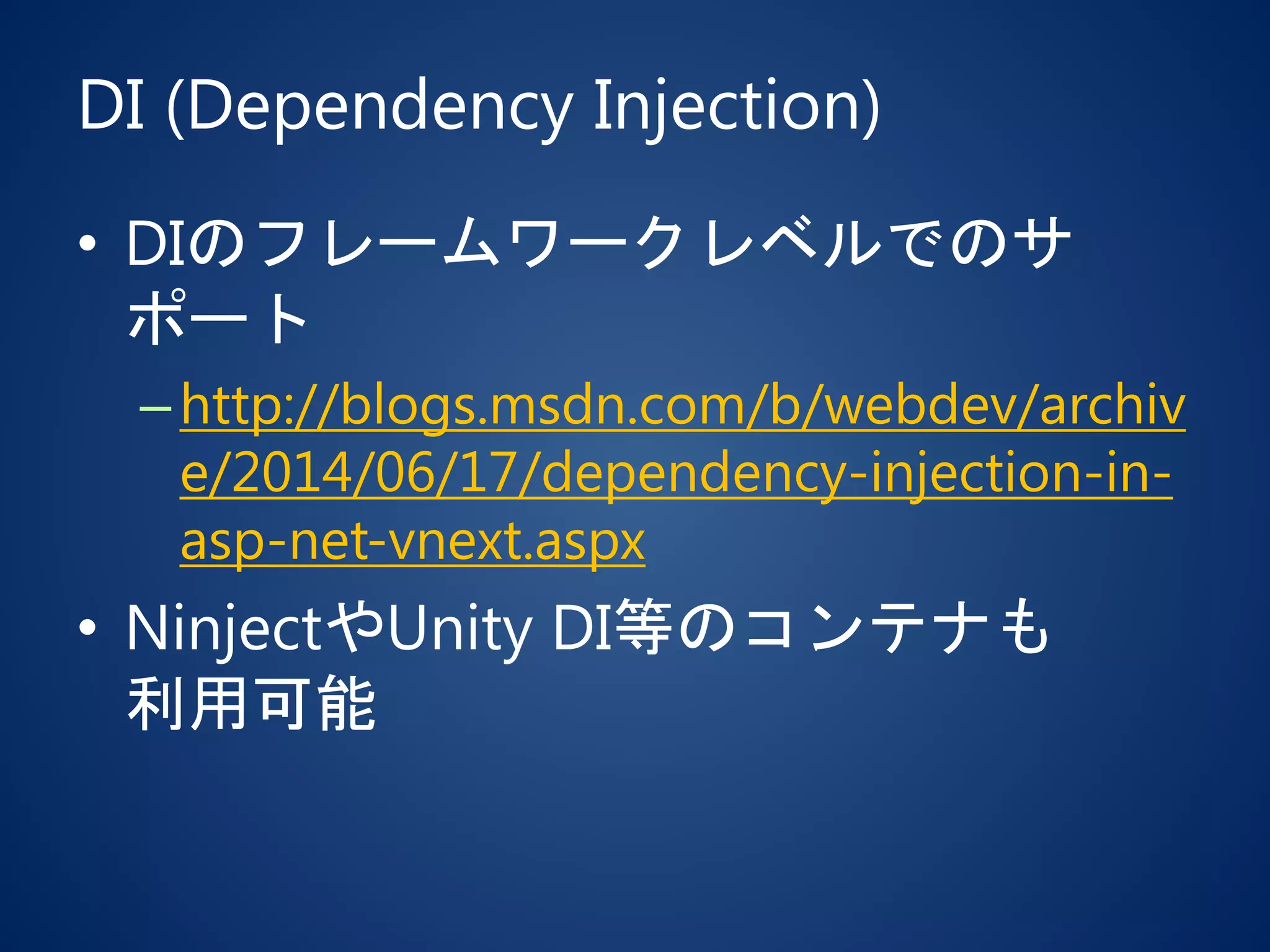 DI (Dependency Injection)
• DIのフレームワークレベルでのサ
ポート
–http://blogs.msdn.com/b/webdev/archiv
e/2014/06/17/dependency-injection-in-
asp-net-vnext.aspx
• NinjectやUnity DI等のコンテナも
利用可能
 