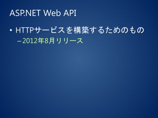 ASP.NET Web API
• HTTPサービスを構築するためのもの
–2012年8月リリース
 