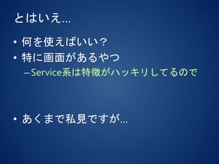 とはいえ…
• 何を使えばいい？
• 特に画面があるやつ
–Service系は特徴がハッキリしてるので
• あくまで私見ですが…
 