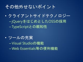 その他外せないポイント
• クライアントサイドテクノロジー
–jQueryをはじめとしたOSSの採用
–TypeScriptとの親和性
• ツールの充実
–Visual Studioの機能
–Web Essentials等の便利機能
 