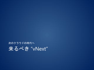 来るべき ”vNext”
次のクラウドの時代へ
 