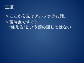 注意
※ここから先はアルファのお話。
※現時点ですぐに
“使える”という類の話しではない
 
