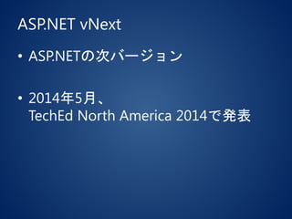 ASP.NET vNext
• ASP.NETの次バージョン
• 2014年5月、
TechEd North America 2014で発表
 