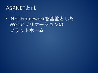 ASP.NETとは
• .NET Frameworkを基盤とした
Webアプリケーションの
プラットホーム
 