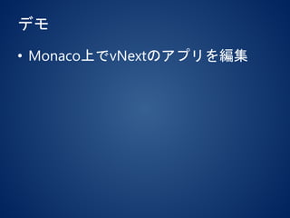 デモ
• Monaco上でvNextのアプリを編集
 