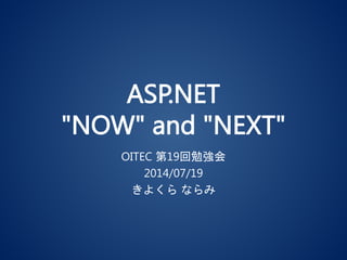 ASP.NET
"NOW" and "NEXT"
OITEC 第19回勉強会
2014/07/19
きよくら ならみ
 