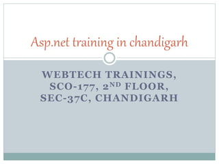 Asp.net training in chandigarh 
WEBTECH TRAININGS, 
SCO-177, 2ND FLOOR, 
SEC-37C, CHANDIGARH 
 