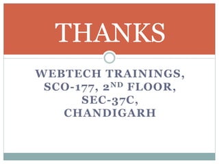 THANKS 
WEBTECH TRAININGS, 
SCO-177, 2ND FLOOR, 
SEC-37C, 
CHANDIGARH 
