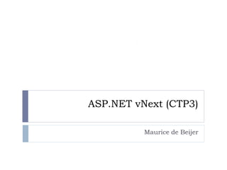 ASP.NET vNext (CTP3) 
Maurice de Beijer 
 