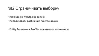 №2 Ограничивать выборку 
• Никогда не тянуть все записи 
• Использовать разбиение по страницам 
• Entity Framework Profiler показывает такие места 
 