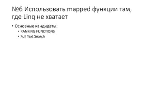 №6 Использовать mapped функции там, 
где Linq не хватает 
• Основные кандидаты: 
• RANKING FUNCTIONS 
• Full Text Search 
 
