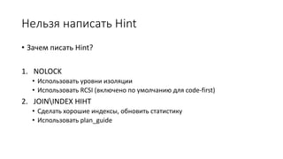 Нельзя написать Hint 
• Зачем писать Hint? 
1. NOLOCK 
• Использовать уровни изоляции 
• Использовать RCSI (включено по умолчанию для code-first) 
2. JOININDEX HIHT 
• Сделать хорошие индексы, обновить статистику 
• Использовать plan_guide 
 