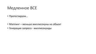 Медленное ВСЕ 
• Протестируем… 
• Маппинг – меньше миллисекуны на объект 
• Генерация запроса - миллисекунды 
 