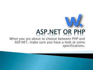 When you are about to choose between PHP and
ASP.NET, make sure you have a look at some
specifications.
 