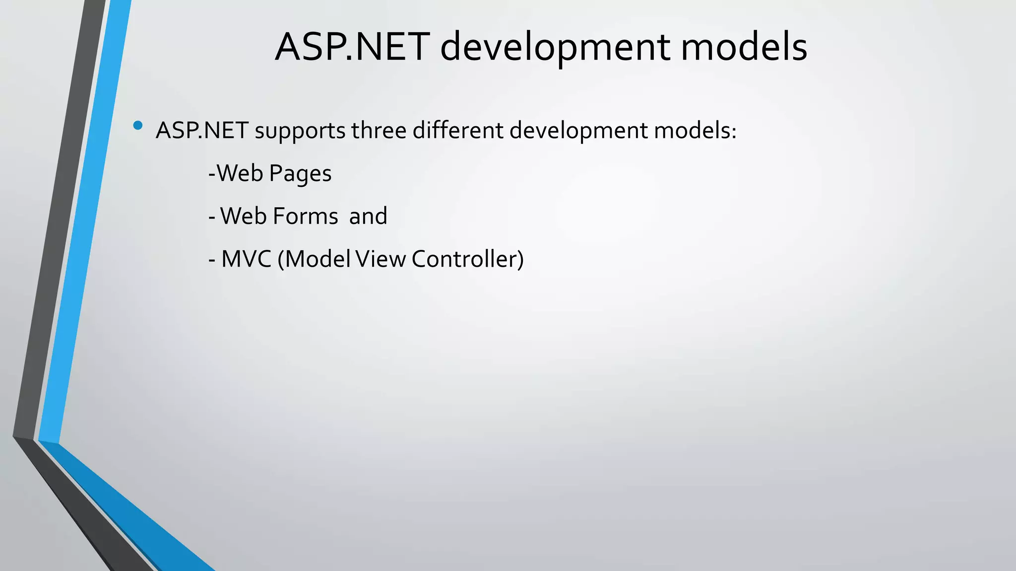 ASP.NET development models 
• ASP.NET supports three different development models: 
-Web Pages 
-Web Forms and 
- MVC (Model View Controller) 
 