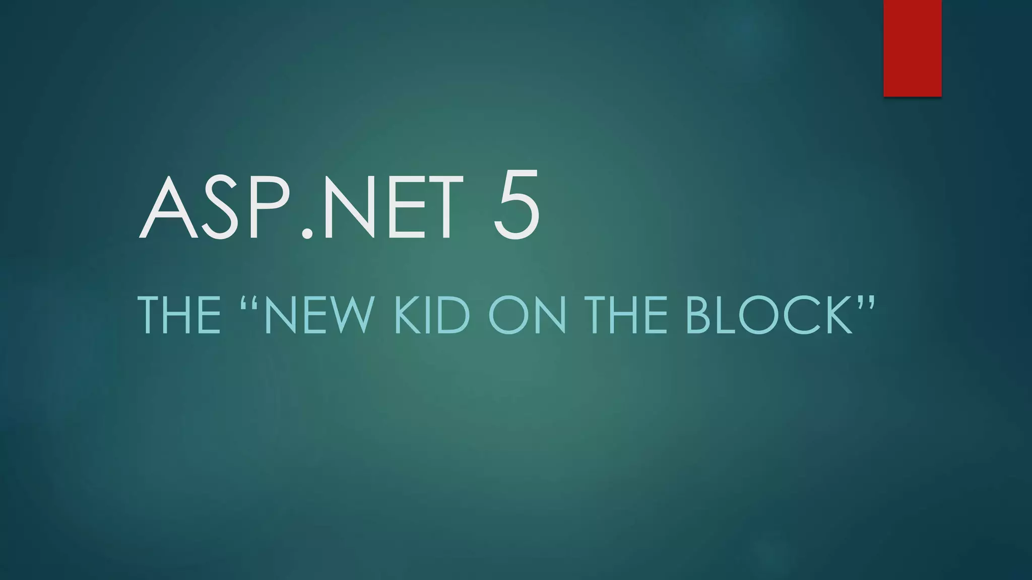 ASP.NET 5
THE “NEW KID ON THE BLOCK”
