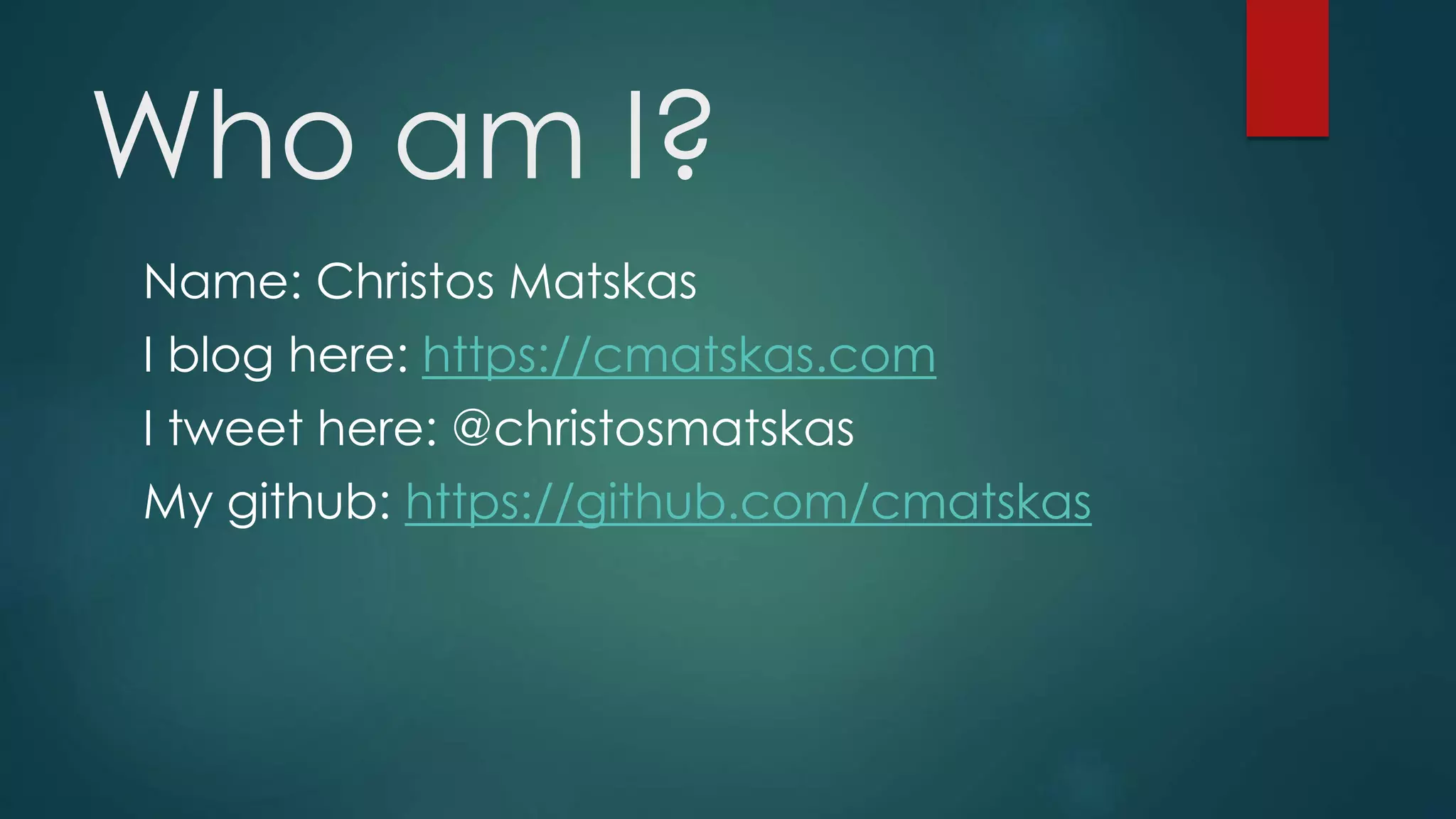 Who am I?
Name: Christos Matskas
I blog here: https://cmatskas.com
I tweet here: @christosmatskas
My github: https://github.com/cmatskas