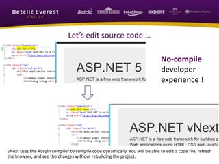 Let’s edit source code … 
No-compile 
developer 
experience ! 
vNext uses the Rosyln compiler to compile code dynamically. You will be able to edit a code file, refresh 
the browser, and see the changes without rebuilding the project. 
 