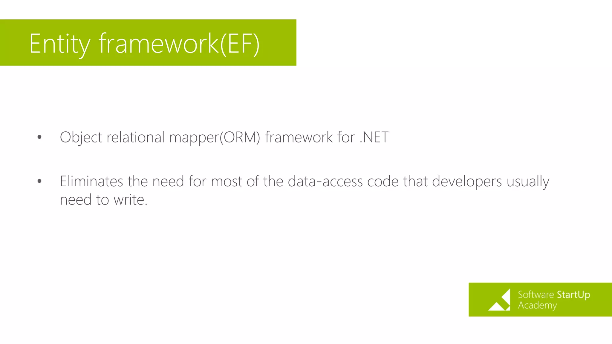 Entity framework(EF)
• Object relational mapper(ORM) framework for .NET
• Eliminates the need for most of the data-access code that developers usually
need to write.
 