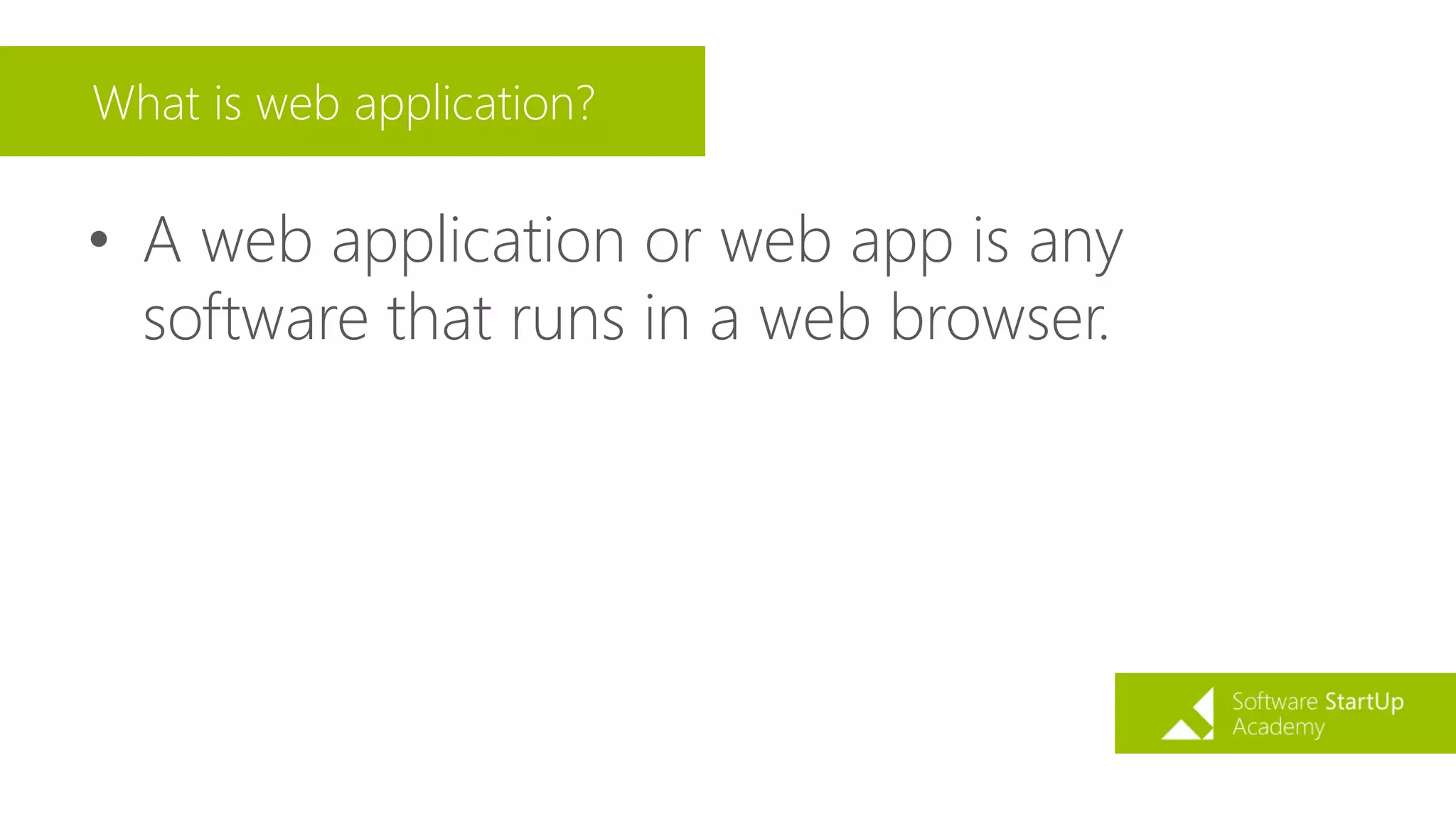 What is web application?
• A web application or web app is any
software that runs in a web browser.
 