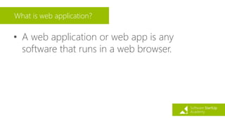 What is web application?
• A web application or web app is any
software that runs in a web browser.
 