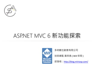 ASP.NET MVC 6 新功能探索
多奇數位創意有限公司
技術總監 黃保翕 ( Will 保哥 )
部落格：http://blog.miniasp.com/
 