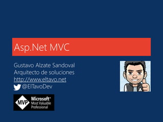 Asp.Net MVC
Gustavo Alzate Sandoval
Arquitecto de soluciones
http://www.eltavo.net
@ElTavoDev
 
