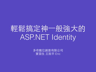 輕鬆搞定神⼀一般強⼤大的
ASP.NET Identity
多奇數位創意有限公司
實習⽣生 ⺩王致平 Eric
 