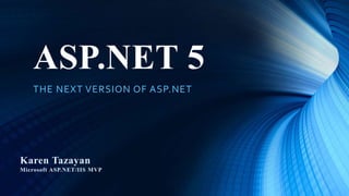ASP.NET 5
THE NEXT VERSION OF ASP.NET
Karen Tazayan
Microsoft ASP.NET/IIS MVP
 