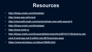 • http://blogs.msdn.com/b/webdev
• http://www.asp.net/vnext
• http://channel9.msdn.com/series/whats-new-with-aspnet-5
• http://blogs.msdn.com/b/yatajga/
• http://www.msdr.ru
• http://blogs.msdn.com/b/cesardelatorre/archive/2014/11/18/what-is-net-
core-5-and-asp-net-5-within-net-2015-preview.aspx
• https://www.techdays.ru/videos/10046.html
Resources
