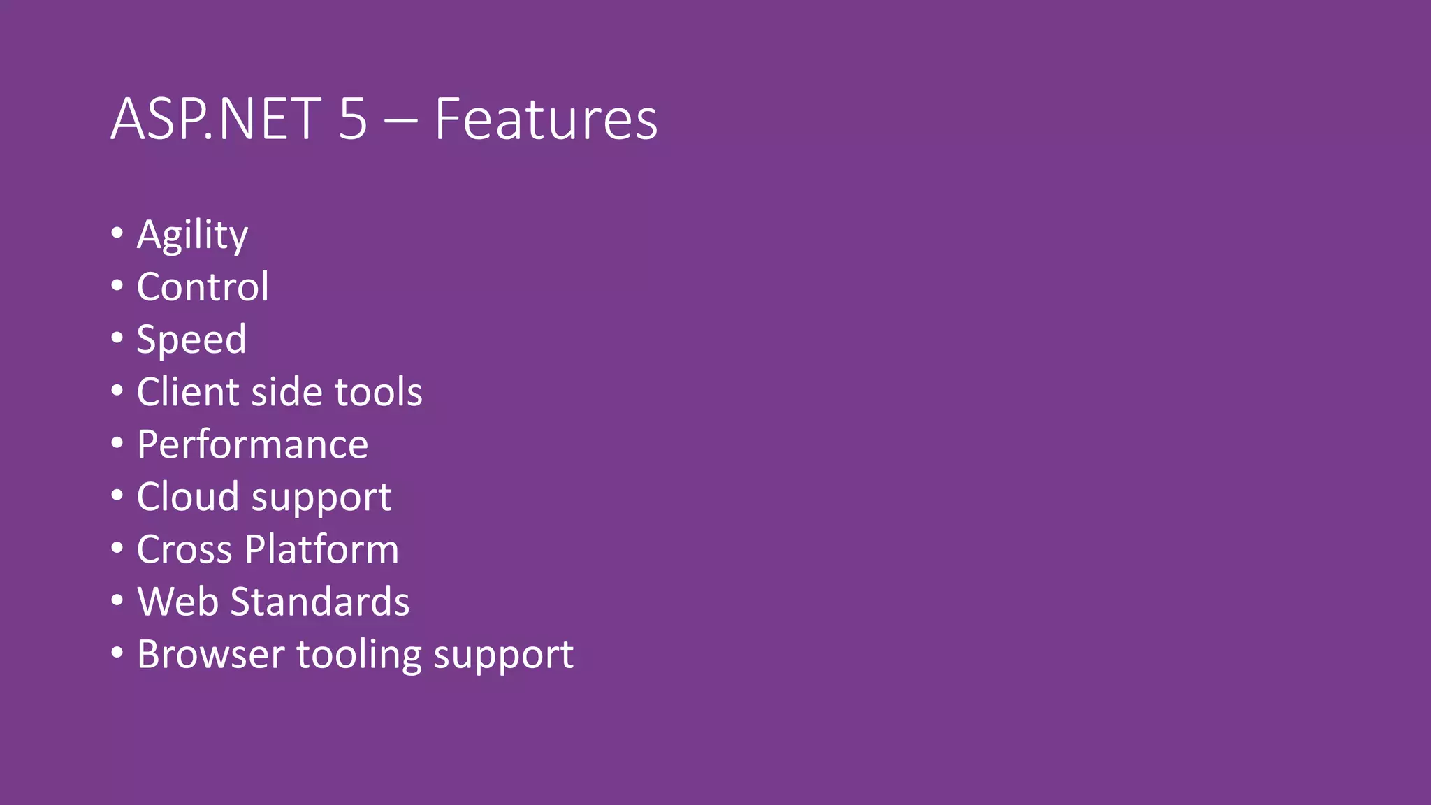 ASP.NET 5 – Features
• Agility
• Control
• Speed
• Client side tools
• Performance
• Cloud support
• Cross Platform
• Web Standards
• Browser tooling support
 
