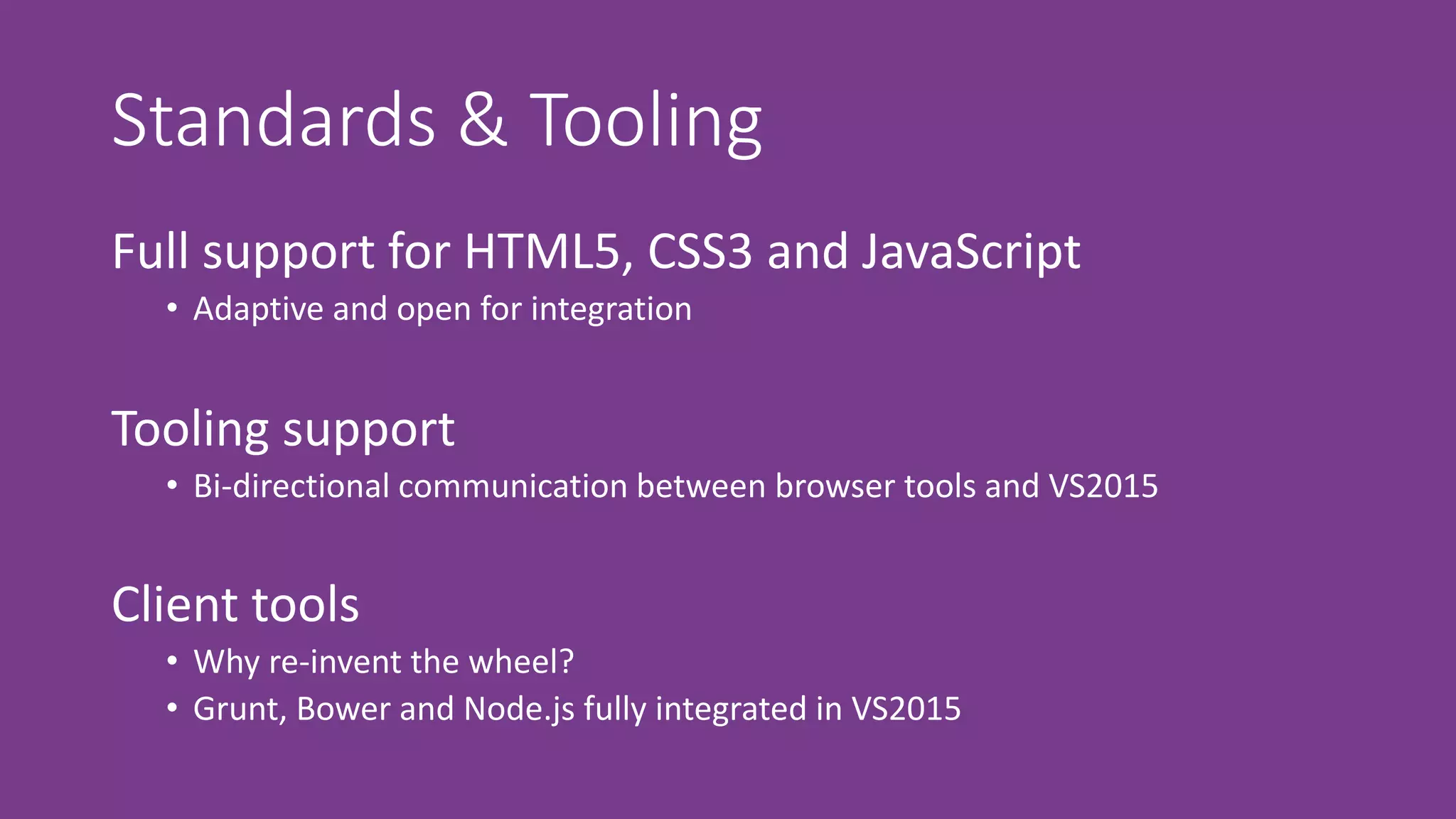 Standards & Tooling
Full support for HTML5, CSS3 and JavaScript
• Adaptive and open for integration
Client tools
• Why re-invent the wheel?
• Grunt, Bower and Node.js fully integrated in VS2015
Tooling support
• Bi-directional communication between browser tools and VS2015
 