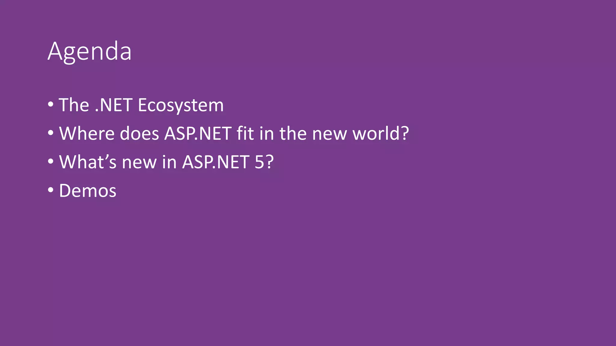 Agenda
• The .NET Ecosystem
• Where does ASP.NET fit in the new world?
• What’s new in ASP.NET 5?
• Demos
 