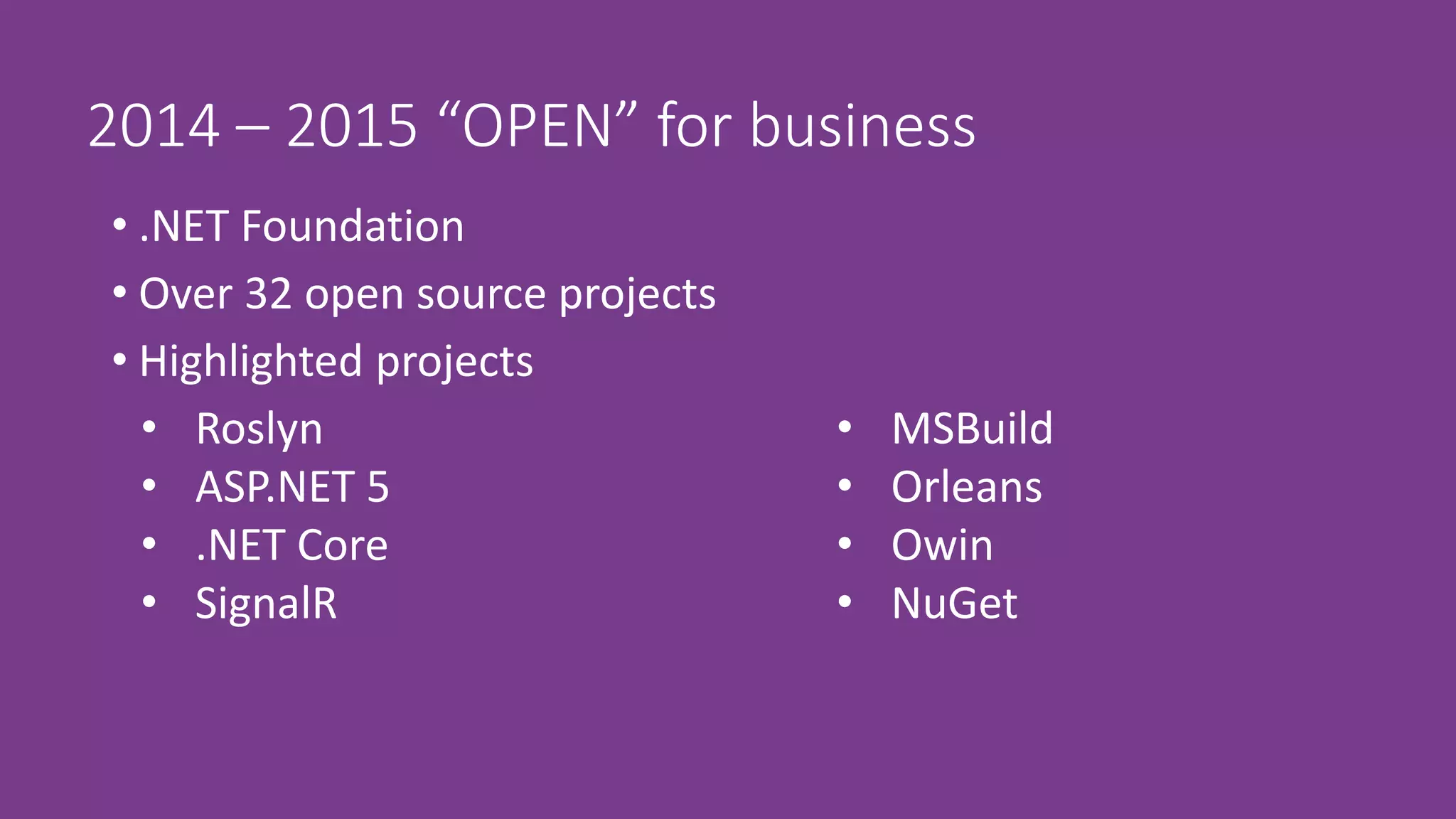 2014 – 2015 “OPEN” for business
• .NET Foundation
• Over 32 open source projects
• Highlighted projects
• Roslyn
• ASP.NET 5
• .NET Core
• SignalR
• MSBuild
• Orleans
• Owin
• NuGet
 