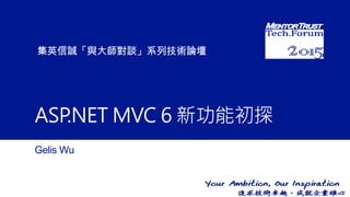 集英信誠「與大師對談」系列技術論壇
Gelis Wu
ASP.NET MVC 6 新功能初探
 